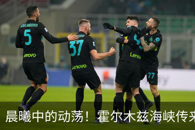 晨曦中的动荡！霍尔木兹海峡传来重大消息